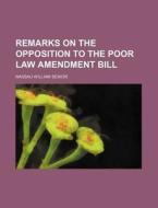 Remarks On The Opposition To The Poor La di Nassau William Senior edito da Rarebooksclub.com