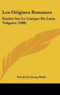 Les Origines Romanes: Etudes Sur Le Lexique Du Latin Vulgaire (1900) di Friedrich Georg Mohl edito da Kessinger Publishing