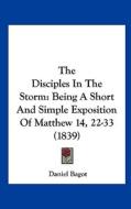 The Disciples in the Storm: Being a Short and Simple Exposition of Matthew 14, 22-33 (1839) di Daniel Bagot edito da Kessinger Publishing