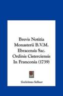 Brevis Notitia Monasterii B.V.M. Ebracensis Sac. Ordinis Cisterciensis in Franconia (1739) di Guilelmus Sellner edito da Kessinger Publishing