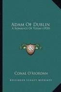 Adam of Dublin: A Romance of Today (1920) di Conal O'Riordan edito da Kessinger Publishing