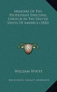 Memoirs of the Protestant Episcopal Church in the United States of America (1820) di William White edito da Kessinger Publishing