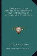 Sermon and Other Exercises, at the Ordination and Installation of Alexander McKenzie (1861) di George Richards edito da Kessinger Publishing