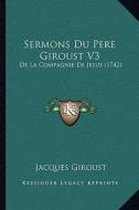 Sermons Du Pere Giroust V3: de La Compagnie de Jesus (1742) di Jacques Giroust edito da Kessinger Publishing