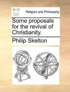 Some Proposals For The Revival Of Christianity di Philip Skelton edito da Gale Ecco, Print Editions