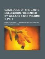 Catalogue Of The Dante Collection Presented By Willard Fiske Volume 1, Pt. 1 di United States Congressional House, United States Congress House, Cornell University Libraries edito da Rarebooksclub.com