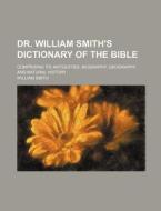 Dr. William Smith's Dictionary of the Bible; Comprising Its Antiquities, Biography, Geography, and Natural History di William Smith edito da Rarebooksclub.com