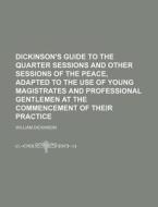 Dickinson's Guide to the Quarter Sessions and Other Sessions of the Peace, Adapted to the Use of Young Magistrates and Professional Gentlemen at the C di William Dickinson edito da Rarebooksclub.com