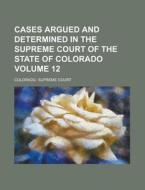 Cases Argued and Determined in the Supreme Court of the State of Colorado Volume 12 di Colorado Supreme Court edito da Rarebooksclub.com