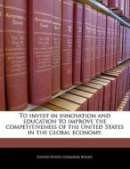 To Invest In Innovation And Education To Improve The Competitiveness Of The United States In The Global Economy. edito da Bibliogov