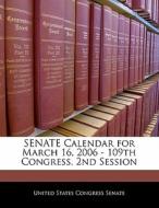 Senate Calendar For March 16, 2006 - 109th Congress, 2nd Session edito da Bibliogov