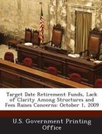 Target Date Retirement Funds, Lack Of Clarity Among Structures And Fees Raises Concerns edito da Bibliogov