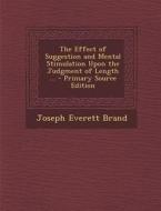 The Effect of Suggestion and Mental Stimulation Upon the Judgment of Length ... - Primary Source Edition di Joseph Everett Brand edito da Nabu Press