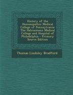 History of the Hom Opathic Medical College of Pennsylvania: The Hahnemann Medical College and Hospital of Philadelphia di Thomas Lindsley Bradford edito da Nabu Press