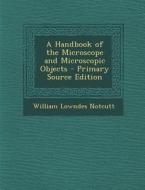 A Handbook of the Microscope and Microscopic Objects - Primary Source Edition di William Lowndes Notcutt edito da Nabu Press
