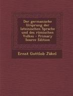 Der Germanische Ursprung Der Lateinischen Sprache Und Des Romischen Volkes di Ernst Gottlob Jakel edito da Nabu Press