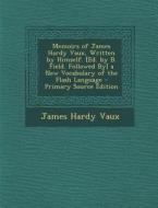 Memoirs of James Hardy Vaux, Written by Himself. [Ed. by B. Field. Followed By] a New Vocabulary of the Flash Language di James Hardy Vaux edito da Nabu Press