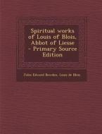 Spiritual Works of Louis of Blois, Abbot of Liesse - Primary Source Edition di John Edward Bowden, Louis De Blois edito da Nabu Press