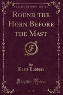 Round The Horn Before The Mast (classic Reprint) di Basil Lubbock edito da Forgotten Books