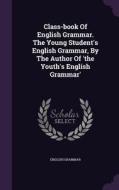 Class-book Of English Grammar. The Young Student's English Grammar, By The Author Of 'the Youth's English Grammar' di English Grammar edito da Palala Press