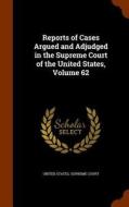 Reports Of Cases Argued And Adjudged In The Supreme Court Of The United States, Volume 62 edito da Arkose Press
