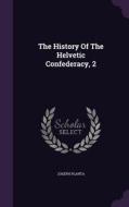 The History Of The Helvetic Confederacy, 2 di Joseph Planta edito da Palala Press