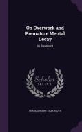 On Overwork And Premature Mental Decay di Charles Henry Felix Routh edito da Palala Press