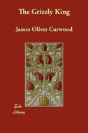 The Grizzly King di James Oliver Curwood edito da ECHO LIB