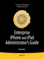 Enterprise iPhone and iPad Administrator's Guide di Charles Edge edito da SPRINGER A PR SHORT