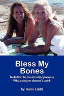 Bless My Bones: Why Calcium Doesn't Work di Gene Ladd edito da Booksurge Publishing