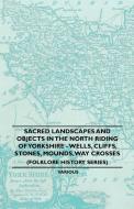 Sacred Landscapes And Objects In the North Riding Of Yorkshire - Wells, Cliffs, Stones, Mounds, Way Crosses (Folklore Hi di Anon edito da Barzun Press