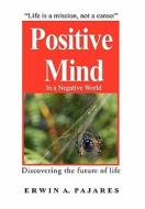 Positive Mind In A Negative World di Erwin Pajares edito da Xlibris Corporation