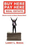 Buy Here Pay Here Real Estate: Master the Art of Money Making Money di Larry L. Bieda edito da Createspace