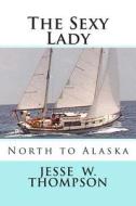 The Sexy Lady: North to Alaska di MR Jesse W. Thompson edito da Createspace