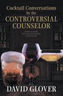 Cocktail Conversations by the Controversial Counselor di David Glover edito da Xlibris