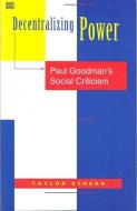 Decentralizing Power: Paul Goodman's Social Criticism di Taylor Stoehr edito da BLACK ROSE BOOKS