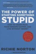 The Power of Starting Something Stupid: How to Crush Fear, Make Dreams Happen, and Live Without Regret di Richie Norton edito da Shadow Mountain