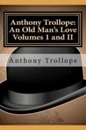 Anthony Trollope: An Old Man's Love Volumes I and II di Anthony Trollope edito da Readaclassic.com