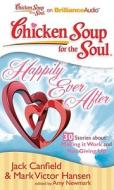 Chicken Soup for the Soul: Happily Ever After - 30 Stories about Making It Work and Not Giving Up di Jack Canfield, Mark Victor Hansen edito da Brilliance Corporation
