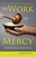 The Work of Mercy: Being the Hands and Heart of Christ di Mark P. Shea edito da SERVANT BOOKS