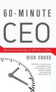 60-Minute CEO: Mastering Leadership an Hour at a Time di Dick Cross edito da BIBLIOMOTION