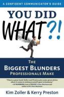 You Did What?!: The Biggest Blunders Professionals Make di Kim Zoller, Kerry Preston edito da CAREER PR