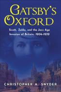 Gatsby's Oxford: Scott, Zelda, and the Jazz Age Invasion of Britain: 1904-1929 di Christopher A. Snyder edito da PEGASUS BOOKS