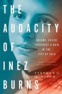 The Audacity of Inez Burns: Dreams, Desire, Treachery & Ruin in the City of Gold di Stephen G. Bloom edito da REGAN ARTS