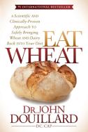 Eat Wheat: A Scientific and Clinically-Proven Approach to Safely Bringing Wheat and Dairy Back Into Your Diet di John Douillard edito da MORGAN JAMES PUB