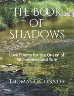 The Book of Shadows: Love Poems for the Queen of Midsummer and Yule di Thomas O'Connor edito da LIGHTNING SOURCE INC