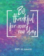 Be Thankful for Every New Day 2019 Planner: 2019 Yearly Planner Monthly Calendar with Daily Weekly Organizer to Do List  di Dartan Creations edito da LIGHTNING SOURCE INC