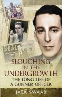 Slouching in the Undergrowth: The Long Life of a Gunner Officer di Jack Swaab edito da PAPERBACKSHOP UK IMPORT