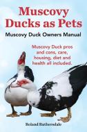 Muscovy Ducks as Pets. Muscovy Duck Owners Manual. Muscovy Duck Pros and Cons, Care, Housing, Diet and Health All Includ di Roland Ruthersdale edito da INTERNET MARKETING BUSINESS