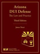 Arizona DUI Defense: The Law and Practice, Third Edition di James Nesci edito da Lawyers & Judges Publishing